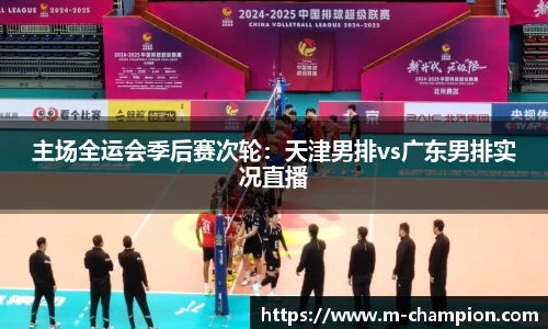 主场全运会季后赛次轮：天津男排vs广东男排实况直播