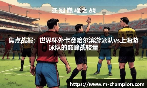 焦点战报：世界杯外卡赛哈尔滨游泳队vs上海游泳队的巅峰战较量