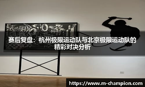 赛后复盘：杭州极限运动队与北京极限运动队的精彩对决分析