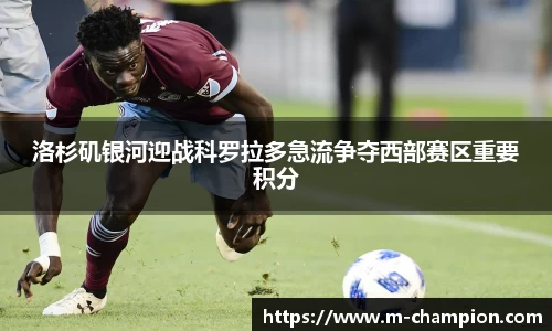 洛杉矶银河迎战科罗拉多急流争夺西部赛区重要积分